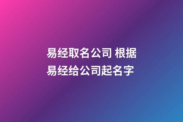 易经取名公司 根据易经给公司起名字-第1张-公司起名-玄机派